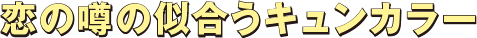 恋の噂の似合うキュンカラー